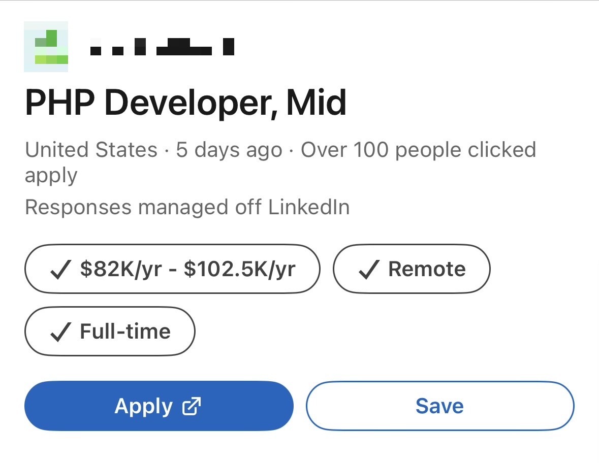 LinkedIn Job Posting:

[company redacted]
PHP Developer, Mid
United States • 5 days ago • Over 100 people clicked apply
Responses managed off LinkedIn
- $82K/yr - $102.5K/yr
- Remote
- Full-time